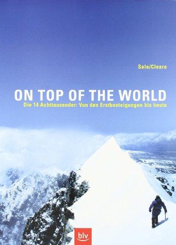 On Top Of The World: Die 14 Achttausender: Von den Erstbesteigungen bis heute