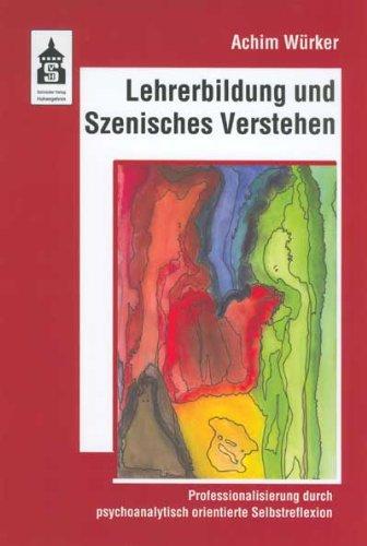 Lehrerbildung durch Szenisches Verstehen: Professionalisierung durch psychoanalytisch-orientierte Selbstreflexion