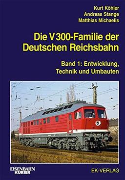 Die V 300-Familie der Deutschen Reichsbahn: Band 1: Entwicklung, Technik und Umbauten