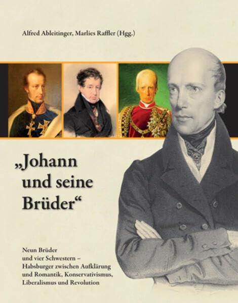 "Johann und seine Brüder": Neun Brüder und vier Schwestern - Habsburger zwischen Aufklärung und Romantik, Konservativismus, Liberalismus und ... Historischen Landeskommission für Steiermark)