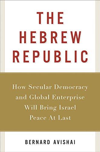 The Hebrew Republic: How Secular Democracy and Global Enterprise Will Bring Israel Peace At Last