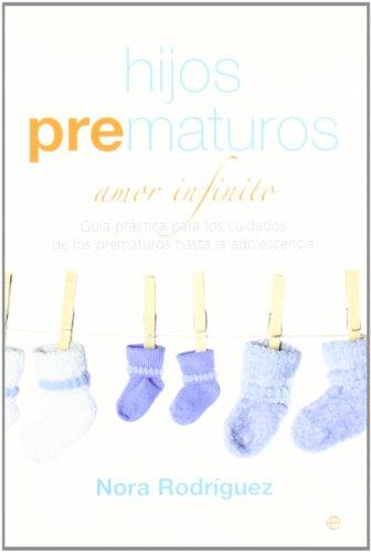 Hijos prematuros : amor infinito : guía práctica para los cuidados de los prematuros hasta la adolescencia