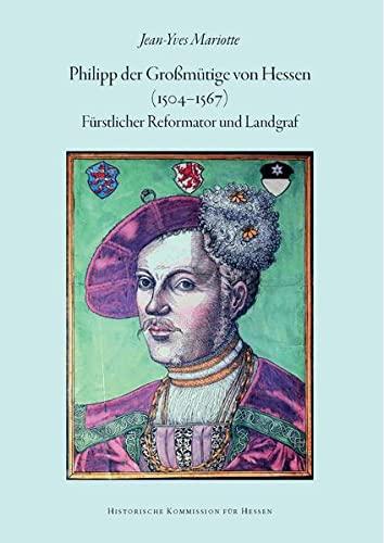 Philipp der Großmütige von Hessen (1504-1567): Fürstlicher Reformator und Landgraf (Veröffentlichungen der Historischen Kommission für Hessen)