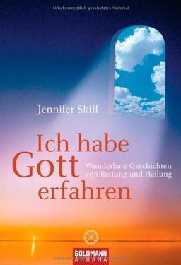 Ich habe Gott erfahren: Wunderbare Geschichten von Rettung und Heilung