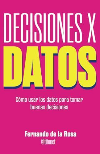 Decisiones x datos: Cómo usar los datos para tomar buenas decisiones