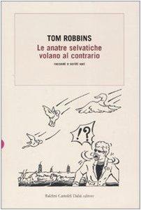 Le anatre selvatiche volano al contrario. Racconti e scritti vari