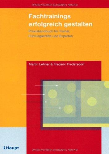 Fachtrainings erfolgreich gestalten: Praxishandbuch für Trainer, Führungskräfte und Experten