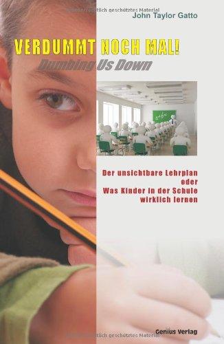 Verdummt noch mal ! - Dumbing Us Down: Der unsichtbare Lehrplan oder Was Kinder in der Schule wirklich lernen