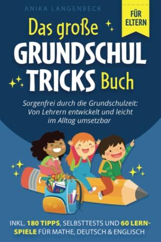 Das große Grundschultricks Buch - Sorgenfrei durch die Grundschulzeit: Von Lehrern entwickelt und leicht im Alltag umsetzbar inkl. 180 Tipps, Selbsttests & 60 Lernspiele für Mathe, Deutsch & Englisch