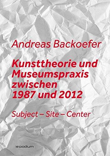 Kunsttheorie und Museumspraxis zwischen 1987 und 2012: Subject – Site – Center