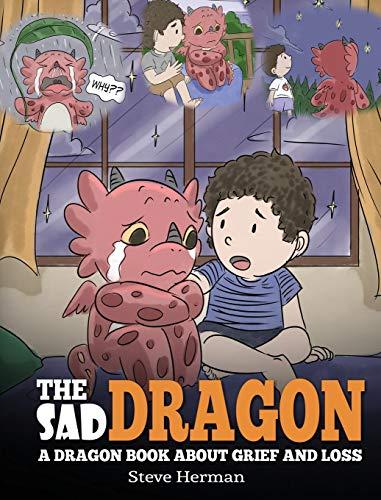 The Sad Dragon: A Dragon Book About Grief and Loss. A Cute Children Story To Help Kids Understand The Loss Of A Loved One, and How To Get Through Difficult Time. (My Dragon Books, Band 28)