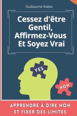 Cessez d'être gentil, Affirmez-vous et soyez vrai: Apprendre à dire NON et fixer des limites