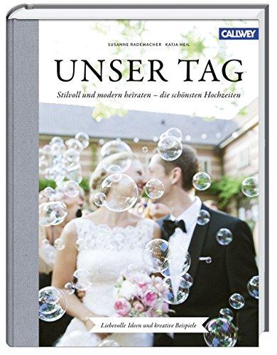 Unser Tag: Stilvoll und modern heiraten - die schönsten Hochzeiten - Liebevolle Ideen und kreative Beispiele