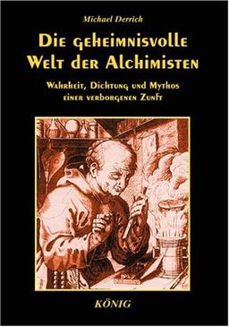 Die geheimnisvolle Welt der Alchimisten: Wahrheit, Dichtung und Mythos einer verborgenen Zunft