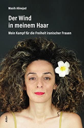 Der Wind in meinem Haar: Mein Kampf für die Freiheit iranischer Frauen