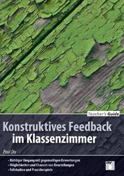 Teacher's Guide / Konstruktives Feedback im Klassenzimmer: - Richtiger Umgang mit gegenseitigen Bewertungen - Möglichkeiten und Chancen von Beurteilungen - Fallstudien und Praxisbeispiele