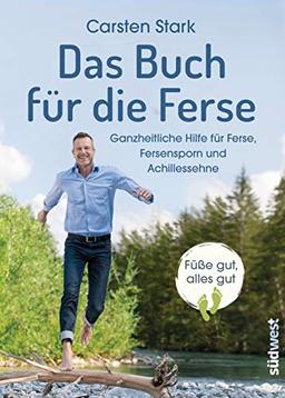 Das Buch für die Ferse: Ganzheitliche Gesundheit für Ferse, Fersensporn und Achillessehne - Füße gut, alles gut