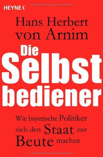 Die Selbstbediener: Wie bayerische Politiker sich den Staat zur Beute machen "Aktualisierte Ausgabe"