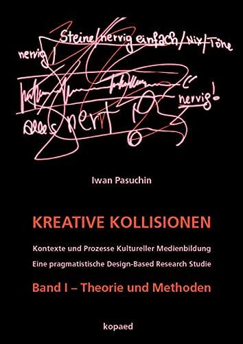 Kreative Kollisionen (I): Kontexte und Prozesse Kultureller Medienbildung. Eine pragmatistische Design-Based Research Studie. Band I – Theorie und Methoden