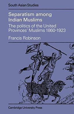 Seperatism among Indian Muslims: The Politics of the United Provinces' Muslims, 1860-1923 (Cambridge South Asian Studies, Band 16)