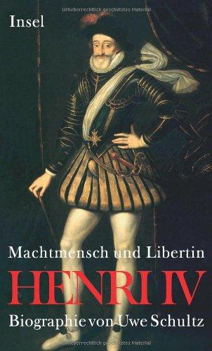 Henri IV. Machtmensch und Libertin: Biographie