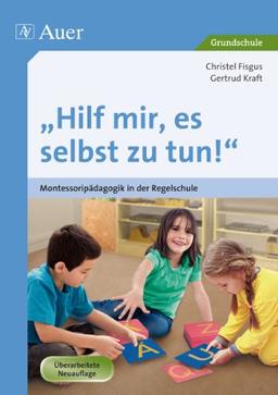 Hilf mir, es selbst zu tun!: Montessoripädagogik in der Regelschule