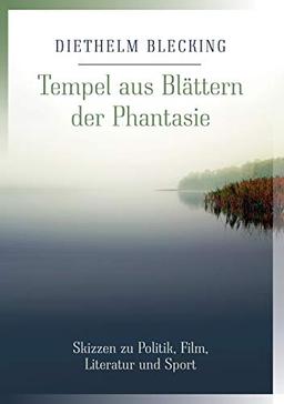 Tempel aus Blättern der Phantasie: Skizzen zu Politik, Film, Literatur und Sport