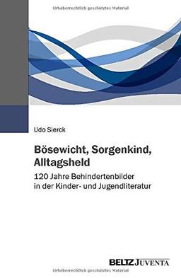 Bösewicht, Sorgenkind, Alltagsheld: 120 Jahre Behindertenbilder in der Kinder- und Jugendliteratur