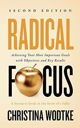 Radical Focus SECOND EDITION: Achieving Your Goals with Objectives and Key Results