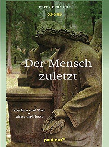 Der Mensch zuletzt: Sterben und Tod - einst und jetzt