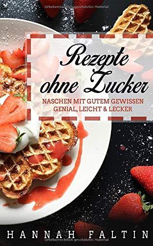 Rezepte ohne Zucker: Naschen mit gutem Gewissen - Genial, Leicht & Lecker