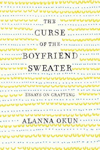 The Curse of the Boyfriend Sweater: Essays on Crafting