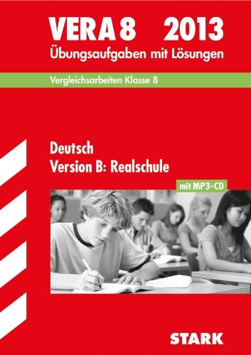 Vergleichsarbeiten VERA 8. Klasse / Deutsch Version B: Realschule 2013: Übungsaufgaben mit Lösungen.