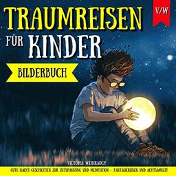 TRAUMREISEN FÜR KINDER - Gute-Nacht-Geschichten zur Entspannung und Meditation - Fantasiereisen und Achtsamkeit (Bilderbuch)