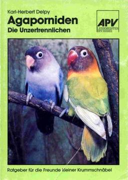 Agaporniden. Die Unzertrennlichen. Ein Ratgeber für die Freunde kleiner Krummschnäbel.