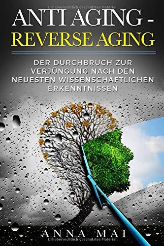 ANTI AGING - REVERSE AGING: Der Durchbruch zur Verjüngung nach den neuesten wissenschaftlichen Erkenntnissen