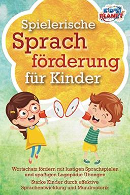 SPIELERISCHE SPRACHFÖRDERUNG FÜR KINDER: Wortschatz fördern mit lustigen Sprachspielen und spaßigen Logopädie Übungen - Starke Kinder durch effektive Sprachentwicklung und Mundmotorik