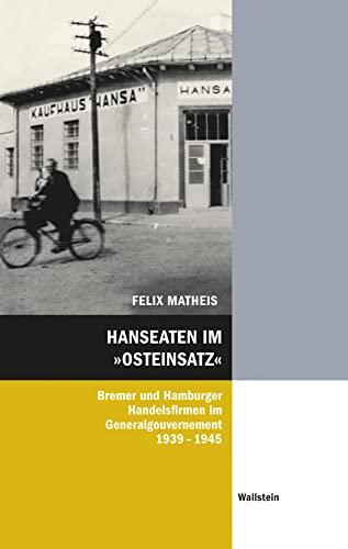 Hanseaten im »Osteinsatz«: Hamburger und Bremer Handelsfirmen im Generalgouvernement 1939-1945 (Hamburger Beiträge zur Sozial- und Zeitgeschichte)