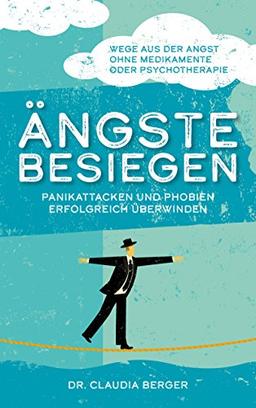 Ängste besiegen - Panikattacken und Phobien erfolgreich überwinden Wege aus der Angst ohne Medikamente oder Psychotherapie