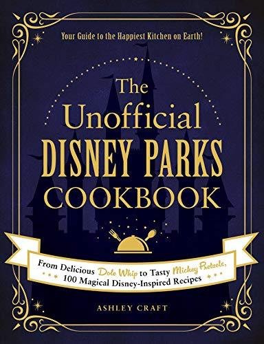 The Unofficial Disney Parks Cookbook: From Delicious Dole Whip to Tasty Mickey Pretzels, 100 Magical Disney-Inspired Recipes (Unofficial Cookbook)