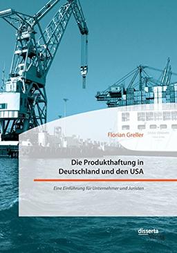 Die Produkthaftung in Deutschland und den USA: Eine Einführung für Unternehmer und Juristen