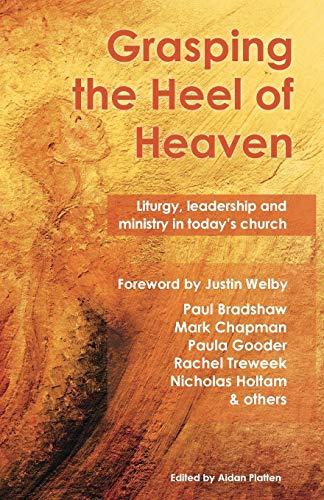 Grasping the Heel of Heaven: Liturgy, leadership and ministry in today's church