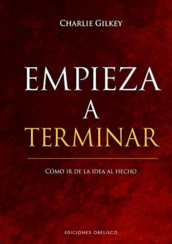 Empieza a terminar. Cómo ir de la idea al hecho y alcanzar la excelencia peofesional: Como Ir De La Idea Al Hecho/ How to Go from Idea to Done (Éxito)