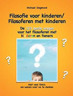 Filosofie voor kinderen / Filosoferen met kinderen: De 123 beste vragen voor het filosoferen met kinderen en tieners. Met veel foto's om samen over na te denken