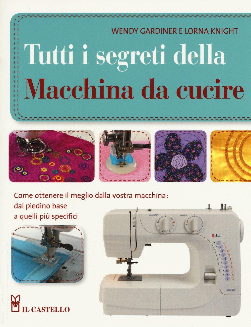 Tutti i segreti della macchina da cucire. Ediz. illustrata (Cucito, ricamo, tessitura)