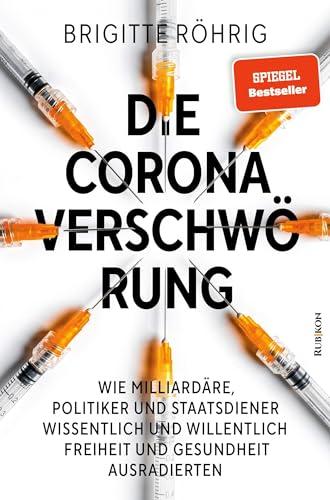 Die Corona-Verschwörung: Wie Milliardäre, Politiker und Staatsdiener wissentlich und willentlich Freiheit und Gesundheit ausradierten