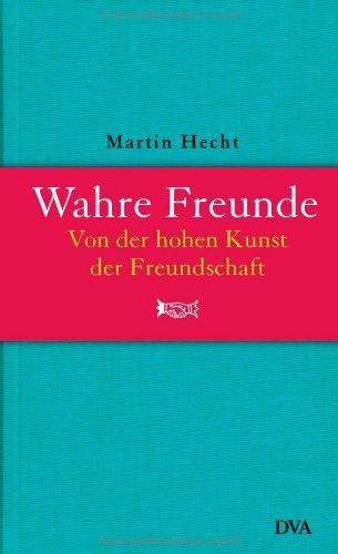 Wahre Freunde: Von der hohen Kunst der Freundschaft