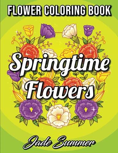 Springtime Flowers: An Adult Coloring Book with Beautiful Spring Flowers, Fun Flower Designs, and Easy Floral Patterns for Relaxation (Springtime Coloring Books for Adults)