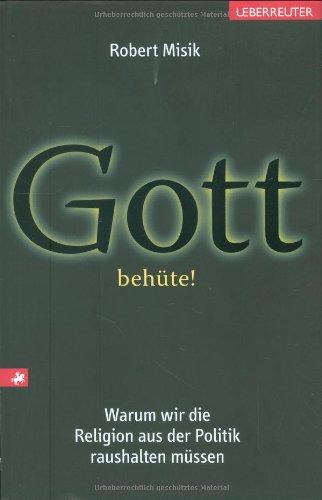 Gott behüte!: Warum wir die Religion aus der Politik raushalten müssen