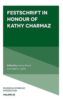 Festschrift in Honour of Kathy Charmaz (Studies in Symbolic Interaction, 56)